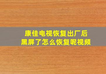 康佳电视恢复出厂后黑屏了怎么恢复呢视频