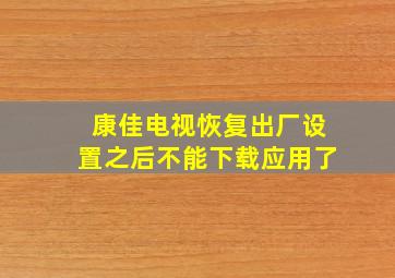 康佳电视恢复出厂设置之后不能下载应用了