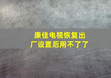 康佳电视恢复出厂设置后用不了了