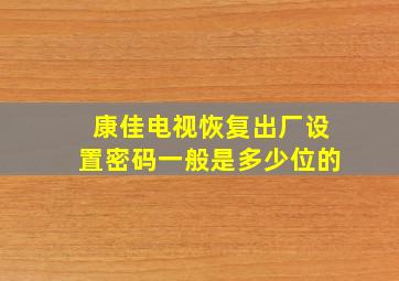 康佳电视恢复出厂设置密码一般是多少位的