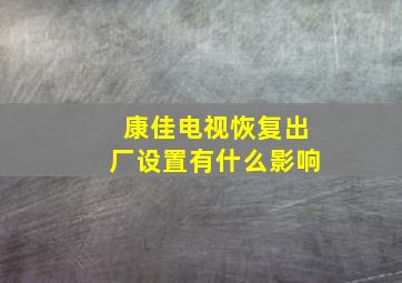 康佳电视恢复出厂设置有什么影响