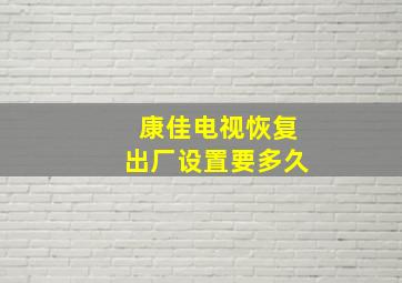 康佳电视恢复出厂设置要多久