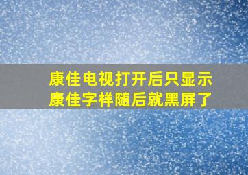 康佳电视打开后只显示康佳字样随后就黑屏了