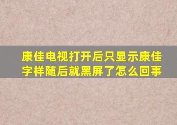 康佳电视打开后只显示康佳字样随后就黑屏了怎么回事