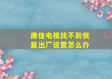 康佳电视找不到恢复出厂设置怎么办