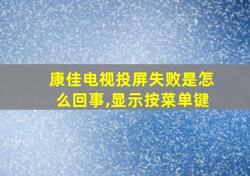 康佳电视投屏失败是怎么回事,显示按菜单键