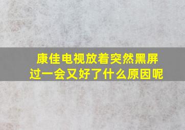 康佳电视放着突然黑屏过一会又好了什么原因呢