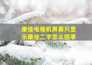 康佳电视机屏幕只显示康佳二字怎么回事