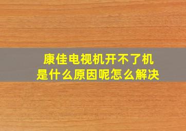 康佳电视机开不了机是什么原因呢怎么解决