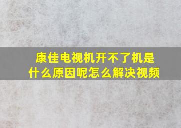 康佳电视机开不了机是什么原因呢怎么解决视频