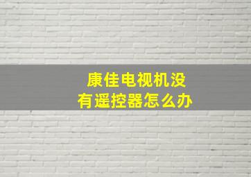 康佳电视机没有遥控器怎么办