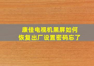 康佳电视机黑屏如何恢复出厂设置密码忘了