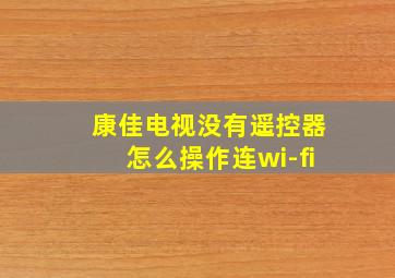 康佳电视没有遥控器怎么操作连wi-fi