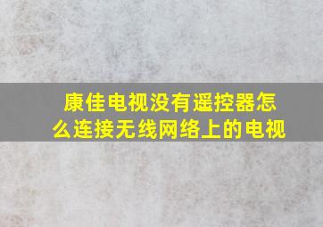 康佳电视没有遥控器怎么连接无线网络上的电视