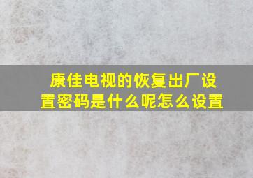 康佳电视的恢复出厂设置密码是什么呢怎么设置