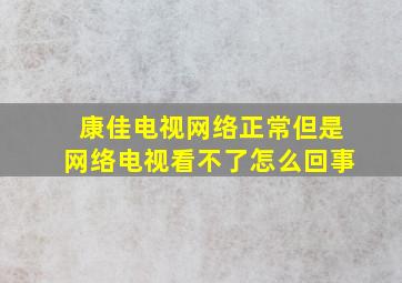 康佳电视网络正常但是网络电视看不了怎么回事