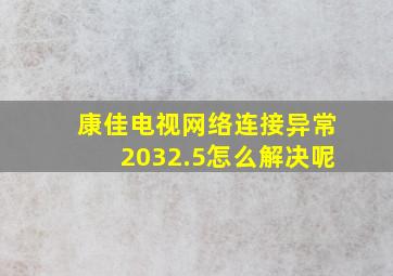 康佳电视网络连接异常2032.5怎么解决呢