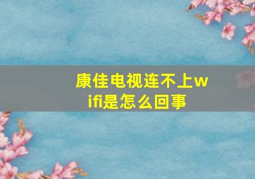 康佳电视连不上wifi是怎么回事