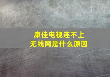 康佳电视连不上无线网是什么原因