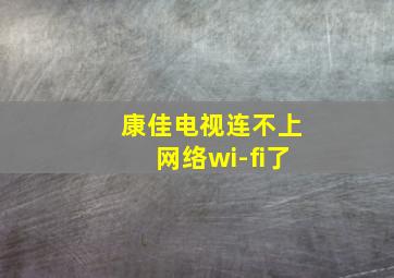 康佳电视连不上网络wi-fi了