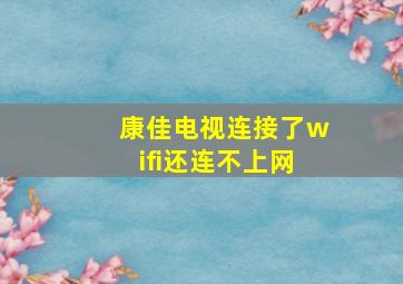 康佳电视连接了wifi还连不上网