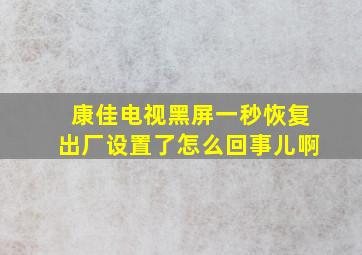 康佳电视黑屏一秒恢复出厂设置了怎么回事儿啊