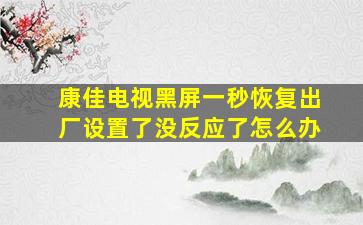 康佳电视黑屏一秒恢复出厂设置了没反应了怎么办