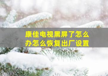 康佳电视黑屏了怎么办怎么恢复出厂设置