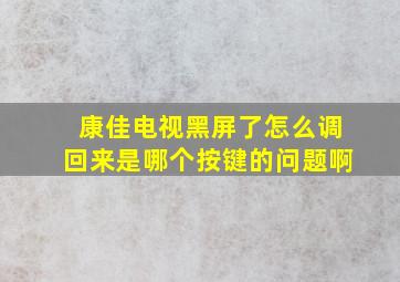 康佳电视黑屏了怎么调回来是哪个按键的问题啊