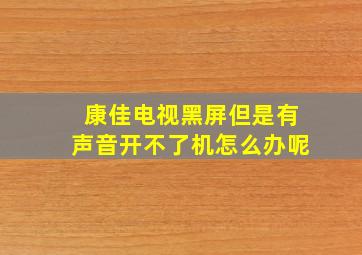 康佳电视黑屏但是有声音开不了机怎么办呢