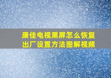 康佳电视黑屏怎么恢复出厂设置方法图解视频