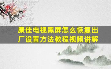 康佳电视黑屏怎么恢复出厂设置方法教程视频讲解