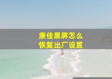 康佳黑屏怎么恢复出厂设置