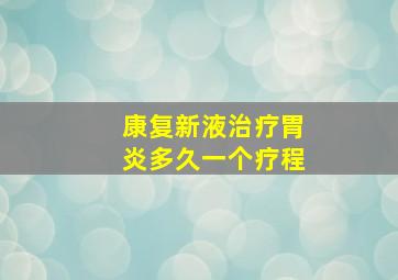 康复新液治疗胃炎多久一个疗程