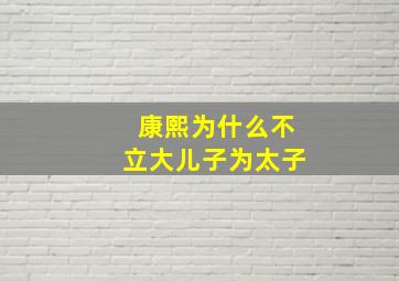 康熙为什么不立大儿子为太子