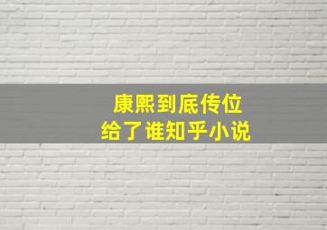 康熙到底传位给了谁知乎小说