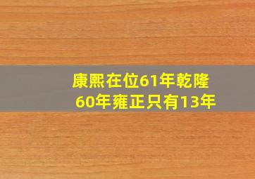 康熙在位61年乾隆60年雍正只有13年