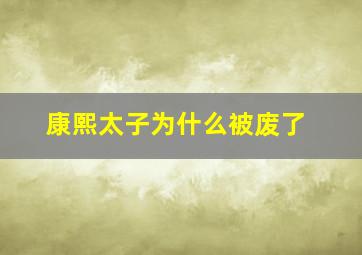 康熙太子为什么被废了