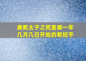 康熙太子之死是哪一年几月几日开始的呢知乎