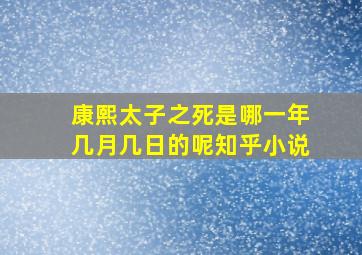 康熙太子之死是哪一年几月几日的呢知乎小说