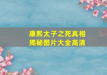 康熙太子之死真相揭秘图片大全高清