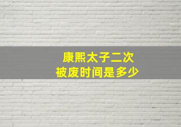 康熙太子二次被废时间是多少