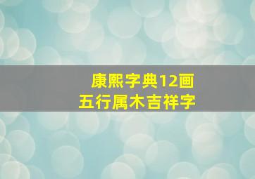 康熙字典12画五行属木吉祥字