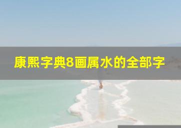 康熙字典8画属水的全部字