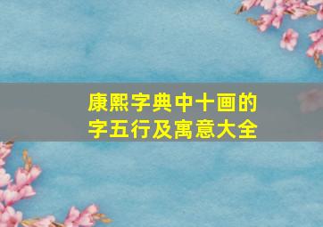 康熙字典中十画的字五行及寓意大全