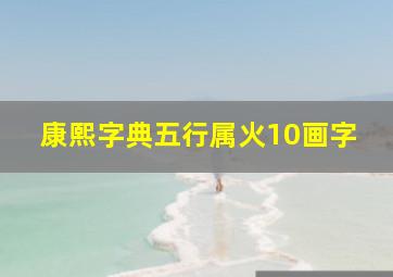 康熙字典五行属火10画字