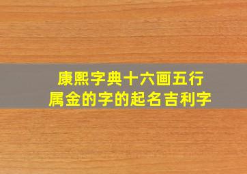 康熙字典十六画五行属金的字的起名吉利字