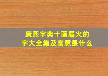 康熙字典十画属火的字大全集及寓意是什么