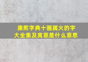 康熙字典十画属火的字大全集及寓意是什么意思