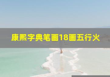 康熙字典笔画18画五行火